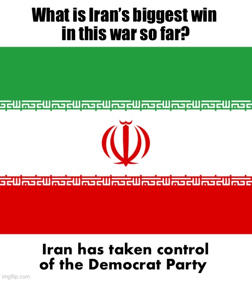iran flag | What is Iran’s biggest win 
in this war so far? Iran has taken control of the Democrat Party | image tagged in iran flag | made w/ Imgflip meme maker