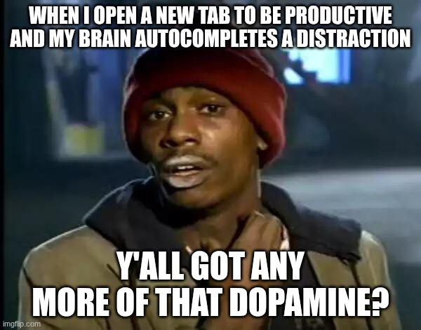 Y'all Got Any More Of That | WHEN I OPEN A NEW TAB TO BE PRODUCTIVE AND MY BRAIN AUTOCOMPLETES A DISTRACTION; Y'ALL GOT ANY MORE OF THAT DOPAMINE? | image tagged in memes,y'all got any more of that | made w/ Imgflip meme maker