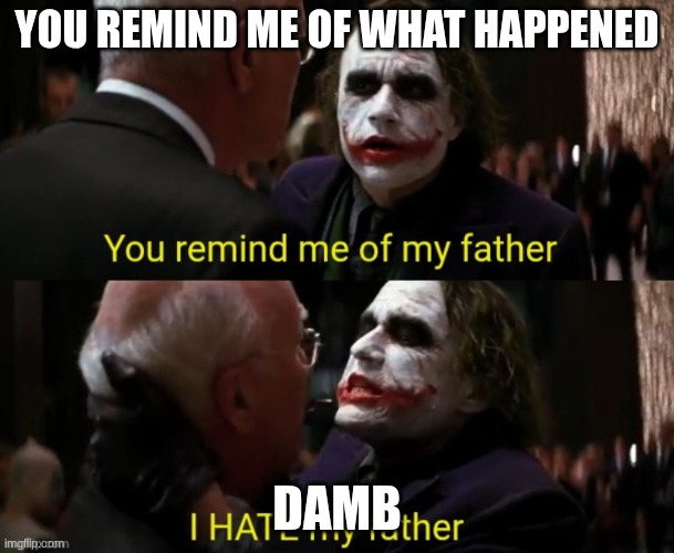 You remind me of my father I hate my father | You remind me of what happened; Damb | image tagged in you remind me of my father i hate my father | made w/ Imgflip meme maker
