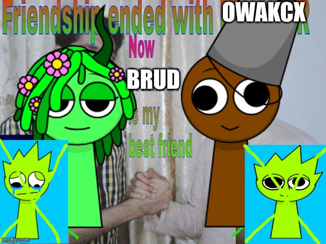 Vineria no longer loves Owakcx | Owakcx; brud | image tagged in friendship ended with x now y is my best friend,sprunki,memes | made w/ Imgflip meme maker