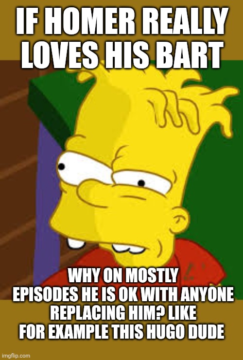 hugo simpson | If Homer really loves his bart; Why on mostly episodes he is ok with anyone replacing him? Like for example this Hugo dude | image tagged in hugo simpson | made w/ Imgflip meme maker