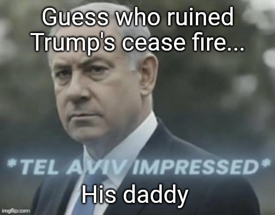 Daddy Bibi is in town | Guess who ruined Trump's cease fire... His daddy | image tagged in israel,trump,donald trump,iran,maga,nevertrump | made w/ Imgflip meme maker