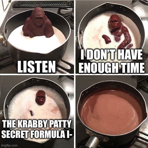 We’ll never know | Listen; I don’t have enough time; The krabby patty secret formula i- | image tagged in chocolate gorilla | made w/ Imgflip meme maker