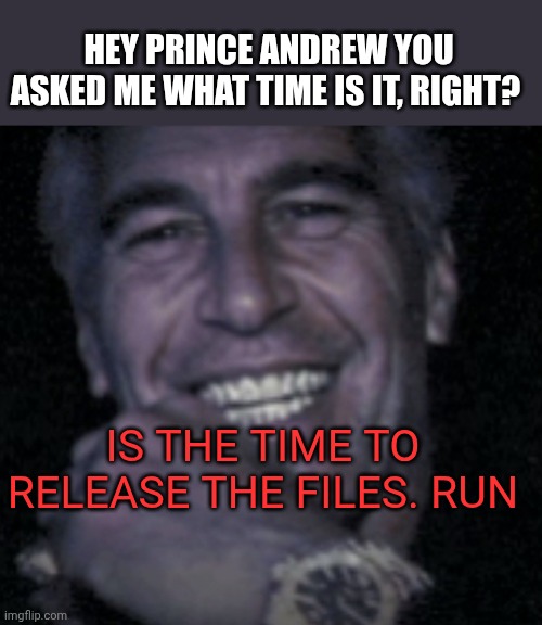 Jeffrey Epstein clock | Hey prince Andrew you asked me what time is it, right? Is the time to release the files. Run | image tagged in jeffrey epstein clock | made w/ Imgflip meme maker