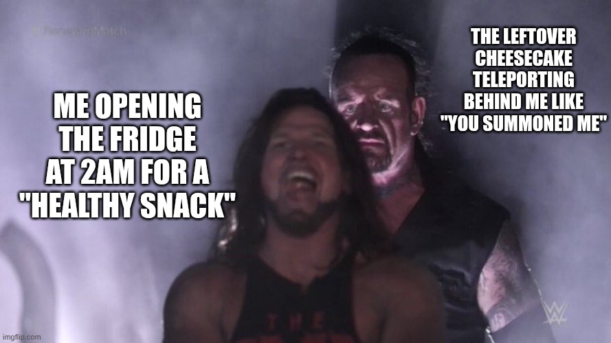 I totally want "healthy food" | THE LEFTOVER CHEESECAKE TELEPORTING BEHIND ME LIKE "YOU SUMMONED ME"; ME OPENING THE FRIDGE AT 2AM FOR A "HEALTHY SNACK" | image tagged in aj styles undertaker | made w/ Imgflip meme maker