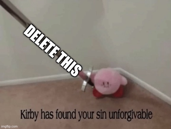 Kirby has found your sin unforgivable | Delete this | image tagged in kirby has found your sin unforgivable | made w/ Imgflip meme maker