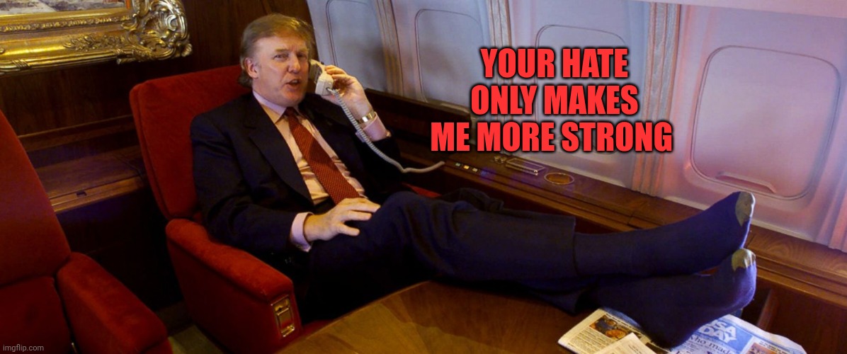 ❤️ | your hate only makes me more strong | image tagged in trump feet on desk | made w/ Imgflip meme maker