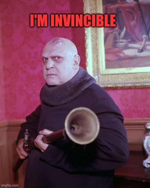 Uncle Fester  | I'm invincible | image tagged in uncle fester | made w/ Imgflip meme maker