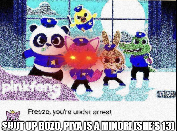 https://www.youtube.com/post/UgkxrEH7hdPjgLMvbAo_06H7UxhaVJ-4TVTx | Shut up bozo, Piya is a minor! (she's 13) | image tagged in freeze you're under arrest deep-fried | made w/ Imgflip meme maker
