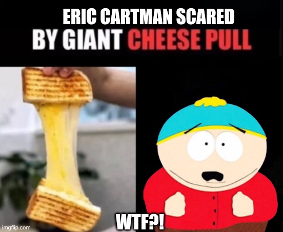cheez pull | Eric Cartman scared; wtf?! | image tagged in x amazed by giant cheese pull | made w/ Imgflip meme maker
