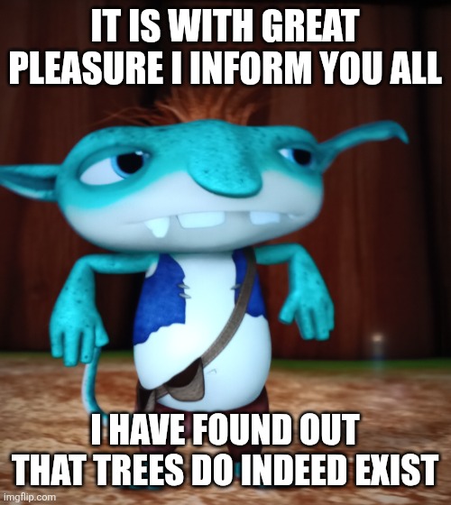 fun fact: moustache | It is with great pleasure I inform you all; I have found out that trees do indeed exist | image tagged in confused bobgoblin | made w/ Imgflip meme maker