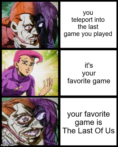 "you are dead, not big suprise" | you teleport into the last game you played; it's your favorite game; your favorite game is The Last Of Us | image tagged in jojo doppio,the last of us,memes,funny,jojo's bizarre adventure,video games | made w/ Imgflip meme maker