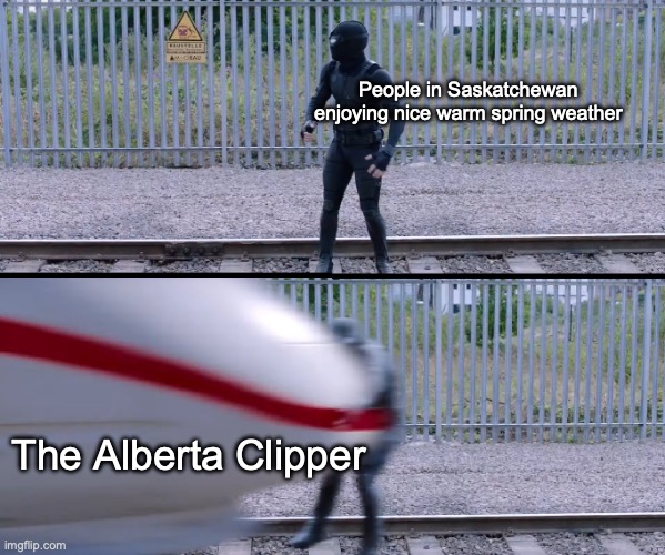 Yeah, it's been happening since the start of this week. At least it's ending today! | People in Saskatchewan enjoying nice warm spring weather; The Alberta Clipper | image tagged in hit by train | made w/ Imgflip meme maker