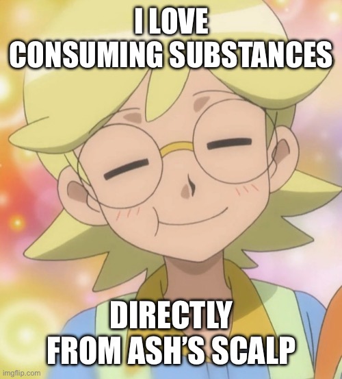 Yandere Clemont | i love consuming substances; directly from ash’s scalp | image tagged in pokemon,pokemon memes,clemont,ash ketchum,platonic,yandere | made w/ Imgflip meme maker
