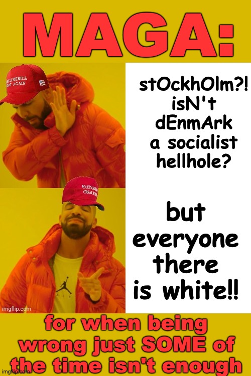 Maga Drake | stOckhOlm?! isN't dEnmArk a socialist hellhole? but everyone there is white!! maga: for when being wrong just SOME of the time isn't enough | image tagged in maga drake | made w/ Imgflip meme maker