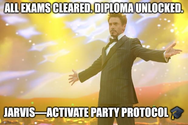Tony Stark success | All exams cleared. Diploma unlocked. Jarvis—activate Party Protocol 🎓 | image tagged in tony stark success | made w/ Imgflip meme maker