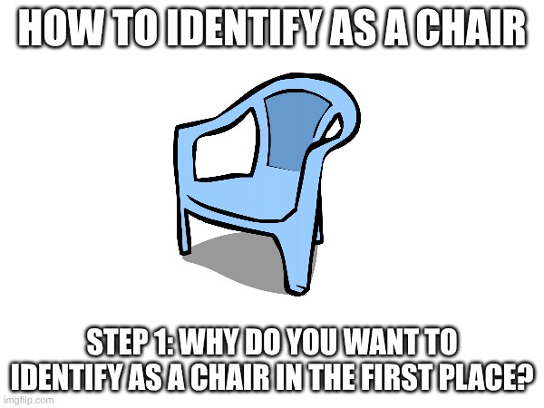 Chair | How to identify as a chair; Step 1: why do you want to identify as a chair in the first place? | image tagged in identity | made w/ Imgflip meme maker