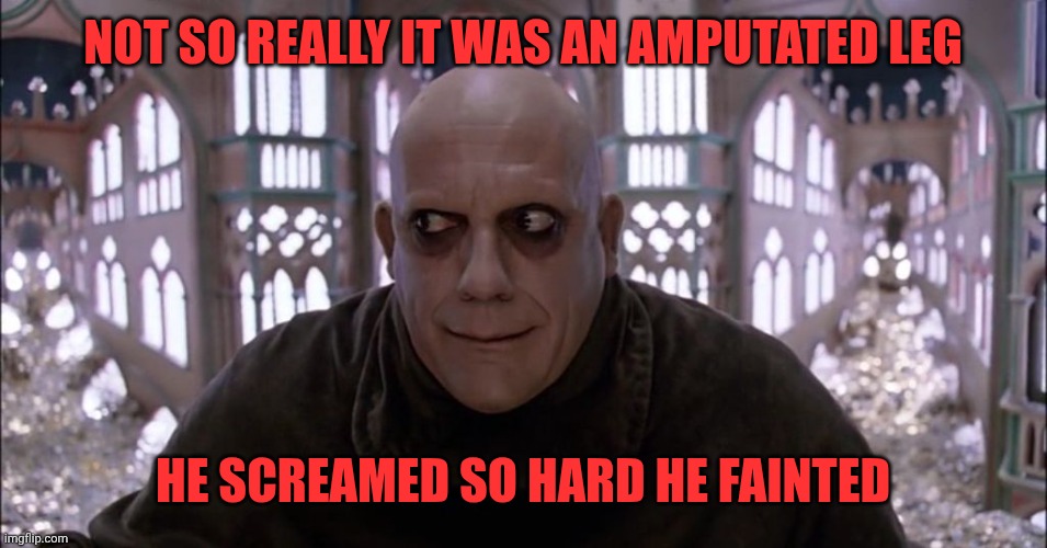 Uncle Fester Christopher Lloyd | Not so really it was an amputated leg He screamed so hard he fainted | image tagged in uncle fester christopher lloyd | made w/ Imgflip meme maker