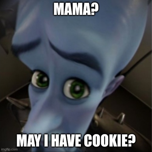 Megamind peeking | Mama? May I have Cookie? | image tagged in megamind peeking | made w/ Imgflip meme maker