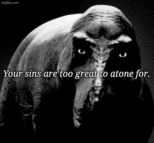 Grayscale Trex | Your sins are too great to atone for. | image tagged in grayscale trex | made w/ Imgflip meme maker