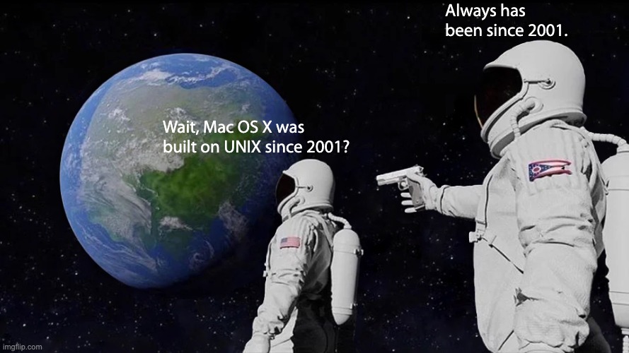people who use macos should know this | Always has been since 2001. Wait, Mac OS X was built on UNIX since 2001? | image tagged in memes,always has been | made w/ Imgflip meme maker