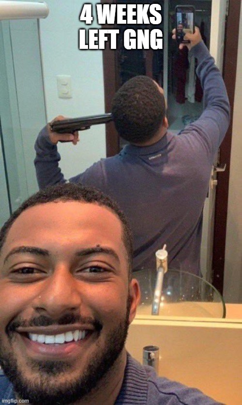 Guy in front of mirror with gun | 4 weeks left gng | image tagged in guy in front of mirror with gun | made w/ Imgflip meme maker