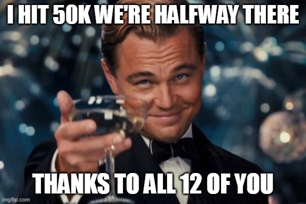 Leonardo Dicaprio Cheers Meme | I hit 50k we're halfway there; Thanks to all 12 of you | image tagged in memes,leonardo dicaprio cheers | made w/ Imgflip meme maker