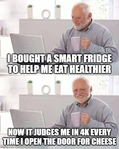 Smart Fridge | I BOUGHT A SMART FRIDGE TO HELP ME EAT HEALTHIER; NOW IT JUDGES ME IN 4K EVERY TIME I OPEN THE DOOR FOR CHEESE | image tagged in memes,hide the pain harold | made w/ Imgflip meme maker