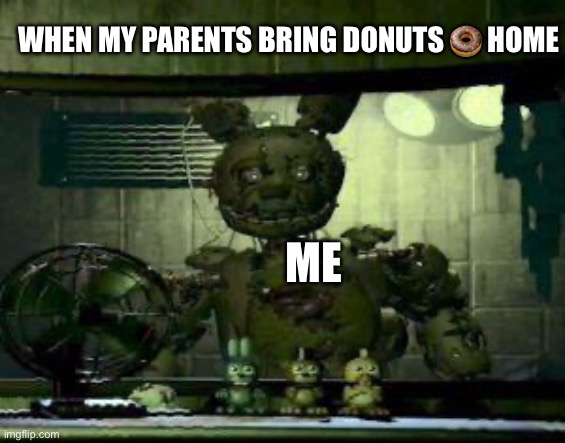 FNAF Springtrap in window | When my parents bring donuts 🍩 home; Me | image tagged in fnaf springtrap in window | made w/ Imgflip meme maker