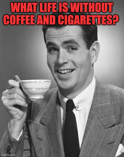 Man drinking coffee | What life is without coffee and cigarettes? | image tagged in man drinking coffee | made w/ Imgflip meme maker