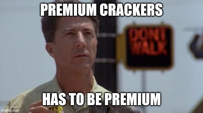 Rain man | Premium crackers; Has to be Premium | image tagged in rain man | made w/ Imgflip meme maker
