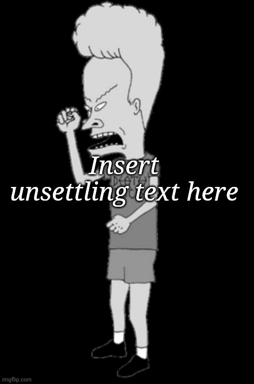 Greyscale Beavis | Insert unsettling text here | made w/ Imgflip meme maker