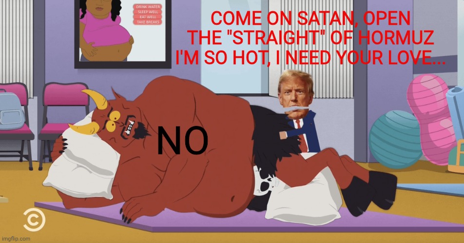 Not safe for Satan | Come on Satan, open the "straight" of Hormuz
I'm so hot, I need your love... No | image tagged in trump and satan fighting,south park,donald trump,satan,iran | made w/ Imgflip meme maker
