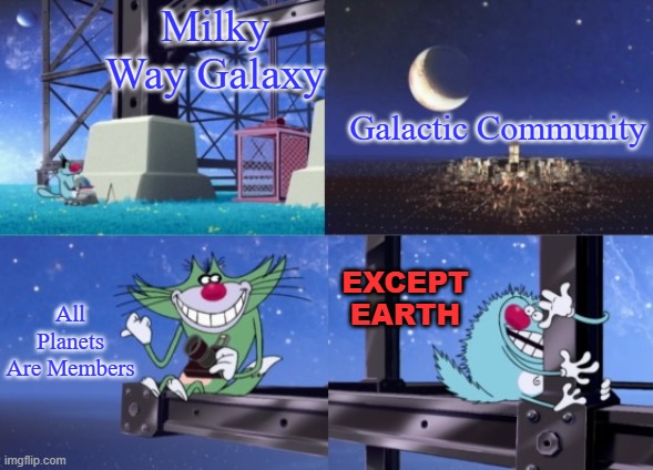 why aliens never visit us | Milky Way Galaxy; Galactic Community; except earth; All Planets Are Members | image tagged in oggy lattice climbing,aliens,earth,galaxy,alien,ancient aliens | made w/ Imgflip meme maker