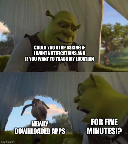 Could you not ___ for 5 MINUTES | COULD YOU STOP ASKING IF I WANT NOTIFICATIONS AND IF YOU WANT TO TRACK MY LOCATION; newly downloaded apps; For five minutes!? | image tagged in could you not ___ for 5 minutes | made w/ Imgflip meme maker