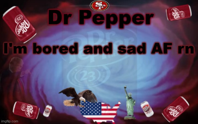 Dr Pepper announcment | I'm bored and sad AF rn | image tagged in dr pepper announcment | made w/ Imgflip meme maker