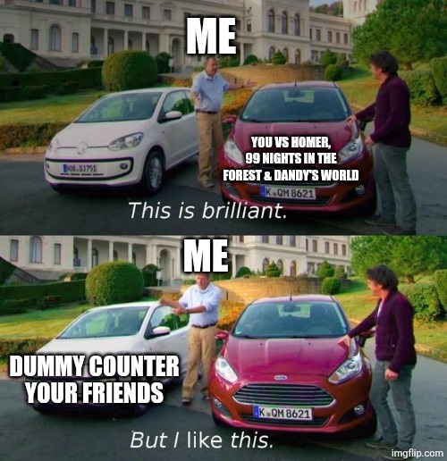 Everyone here has a preference! [mod note: 99 nights in the forest is good imo] | Me; You VS Homer, 99 Nights in the Forest & Dandy's World; Me; Dummy Counter Your Friends | image tagged in this is brilliant but i like this,roblox | made w/ Imgflip meme maker
