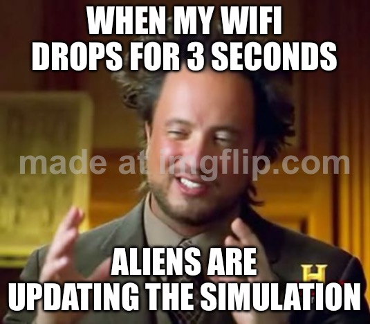 WHEN MY WIFI DROPS FOR 3 SECONDS; ALIENS ARE UPDATING THE SIMULATION | WHEN MY WIFI DROPS FOR 3 SECONDS; ALIENS ARE UPDATING THE SIMULATION | image tagged in memes,ancient aliens,remix,simulation,aliens,wifi drops | made w/ Imgflip meme maker