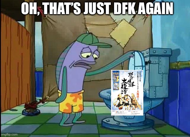 My genuine response to DFK reignited | Oh, that’s just DFK again | image tagged in oh thats a toilet spongebob fish | made w/ Imgflip meme maker