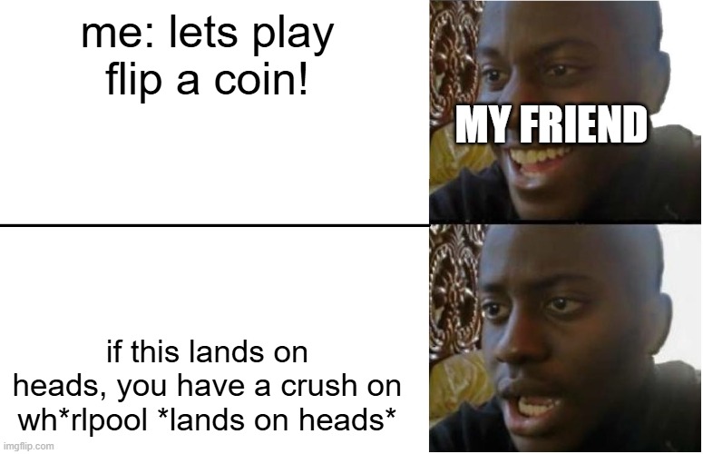 Disappointed Black Guy | me: lets play flip a coin! my friend; if this lands on heads, you have a crush on wh*rlpool *lands on heads* | image tagged in disappointed black guy | made w/ Imgflip meme maker