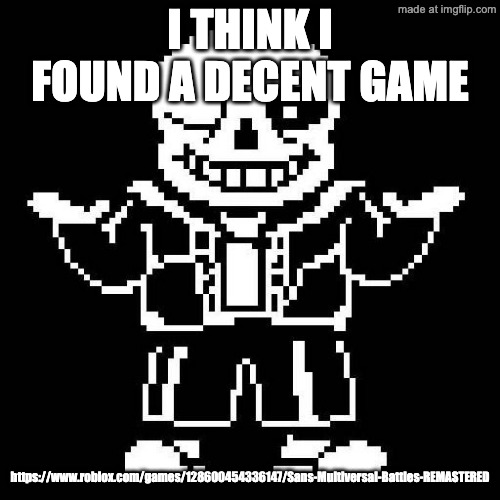 https://www.roblox.com/games/128600454336147/Sans-Multiversal-Battles-REMASTERED | i think i found a decent game; https://www.roblox.com/games/128600454336147/Sans-Multiversal-Battles-REMASTERED | image tagged in sans undertale | made w/ Imgflip meme maker