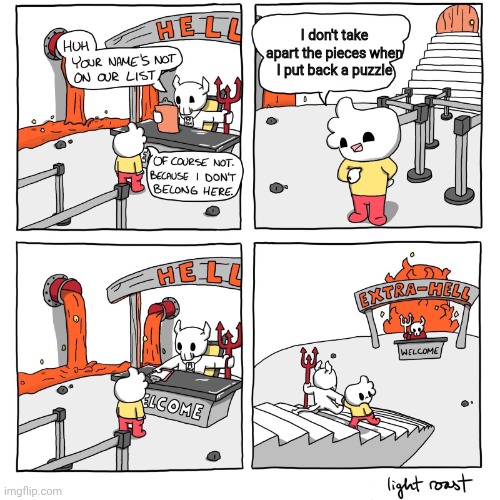 Extra-Hell | I don't take apart the pieces when I put back a puzzle | image tagged in extra-hell | made w/ Imgflip meme maker