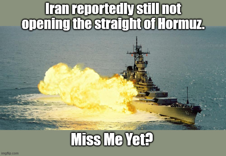 Hindsight is always 20/20 | Iran reportedly still not opening the straight of Hormuz. Miss Me Yet? | image tagged in battle ship | made w/ Imgflip meme maker