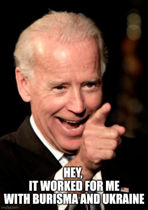 Smilin Biden Meme | Hey, 
it worked for me
With burisma and Ukraine | image tagged in memes,smilin biden | made w/ Imgflip meme maker