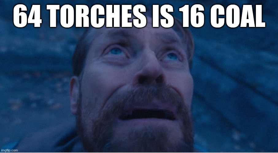 lot of coal | 64 torches is 16 coal | image tagged in william defoe looking up | made w/ Imgflip meme maker