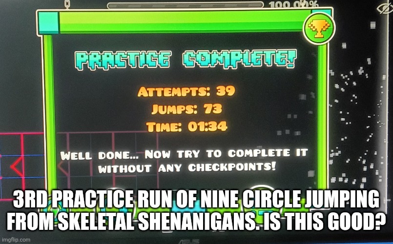 I think this is good! | 3rd Practice Run of Nine Circle jumping from Skeletal Shenanigans. Is this good? | image tagged in geometry dash | made w/ Imgflip meme maker