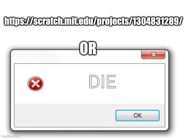 https://scratch.mit.edu/projects/1304831289/ Or Die | made w/ Imgflip meme maker