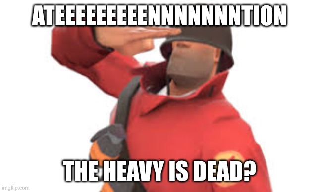 Ateeeeeeeeennnnnnntion The heavy is dead? | image tagged in tf2 soldier salute | made w/ Imgflip meme maker