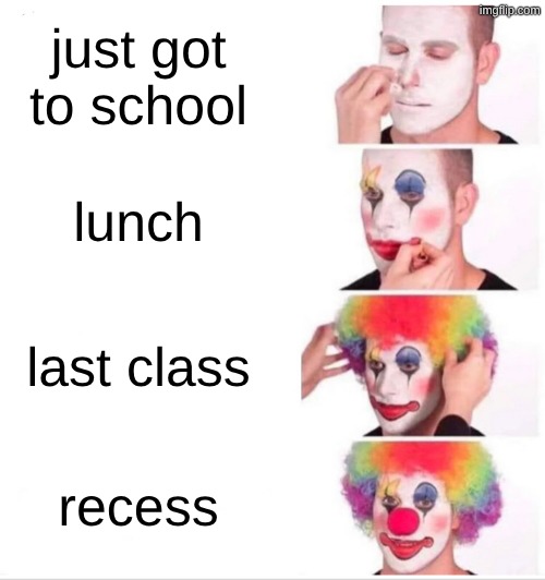 Clown Applying Makeup Meme | just got to school; lunch; last class; recess | image tagged in memes,clown applying makeup | made w/ Imgflip meme maker