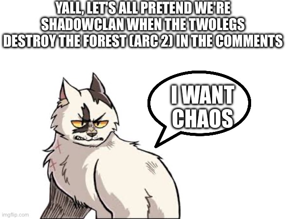 CHAOS PLEASE | Yall, let's all pretend we're shadowclan when the twolegs destroy the forest (arc 2) in the comments; I want chaos | image tagged in chaos,shadowclan,roleplay | made w/ Imgflip meme maker